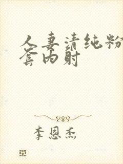 人妻清纯粉嫩无套内射