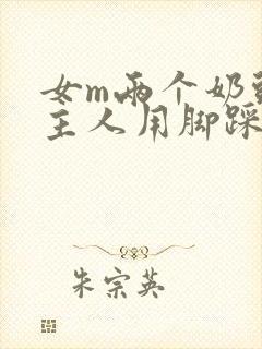 女m两个奶头被主人用脚踩着玩小说