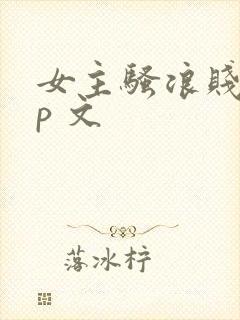 女主骚浪贱的np 文