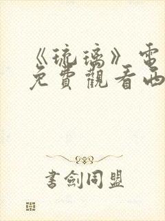 《琉璃》电视剧免费观看西瓜影院