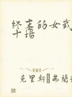 终末的女武神第十场