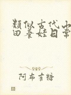 类似古代山居种田养娃日常种田文