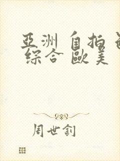 亚洲 自拍 色 综合 欧美