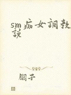 sm痴女调教小说