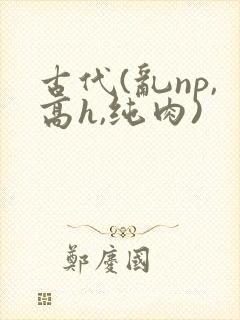 古代(乱np,高h,纯肉)