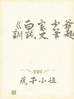《白家少爷们》训诫文笔趣阁小说