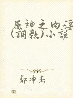 原神之肉淫璃月(调教)小说