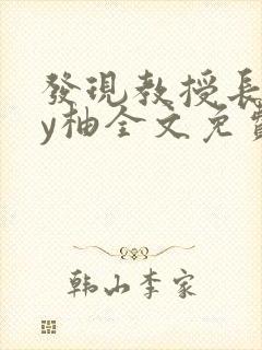 发现教授长花by柚全文免费阅读笔趣