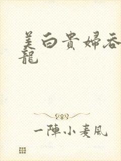 美白贵妇吞吃巨龙