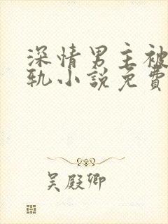 深情男主被迫出轨小说免费阅读
