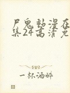 尸鬼动漫在线全集24高清免费观看