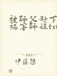 被师父赶下山去祸害师姐txt下载