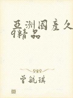 亚洲国产久久99精品