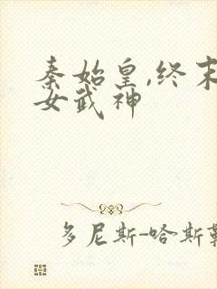 秦始皇,终末的女武神