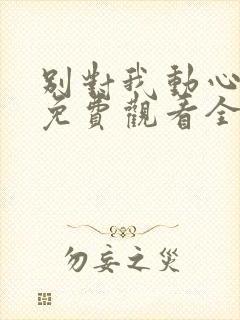 别对我动心短剧免费观看全集