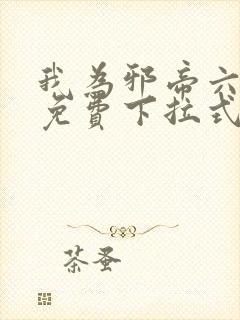 我为邪帝六漫画免费下拉式六漫画