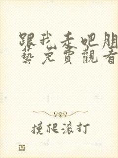 跟我走吧朋友综艺免费观看