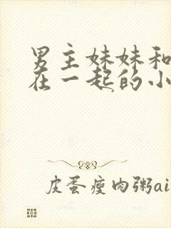 男主妹妹和反派在一起的小说