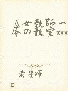《女教师～被淫辱の教室xxx动漫
