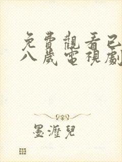 免费观看已满十八岁电视剧日剧动漫