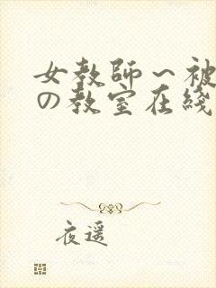 女教师～被淫辱の教室在线观看