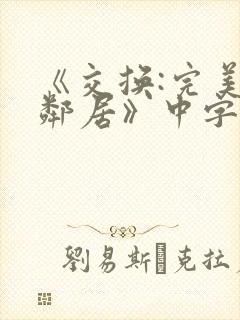 《交换:完美的邻居》中字