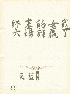 终末的女武神第六场谁赢了