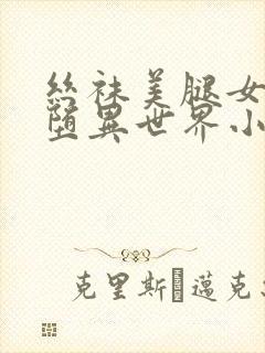 丝袜美腿女神淫堕异世界小说