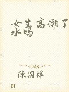 女生高潮了会喷水吗