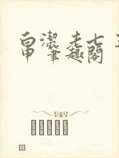 白洁 老七 王申 笔趣阁