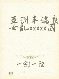 亚洲丰满熟妇熟女乱xxxxx国产