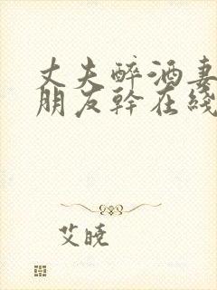 丈夫醉酒妻子被朋友干在线观看