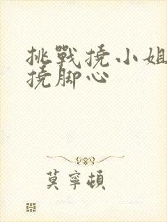 挑战挠小姐姐的挠脚心