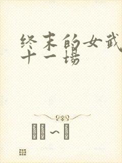 终末的女武神第十一场