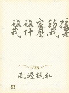 姐姐家的孩子叫我什么,我是女生