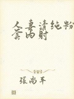 人妻清纯粉嫩无套内射