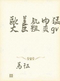 欧美肌肉猛男的大巨粗爽gv