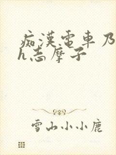 痴汉电车乃梨子h志摩子