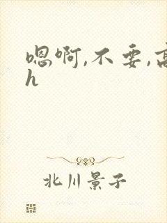嗯啊,不要,高h