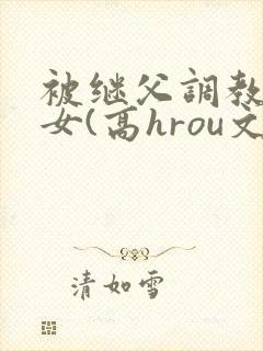 被继父调教的少女(高hrou文)