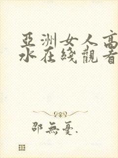 亚洲女人高潮喷水在线观看