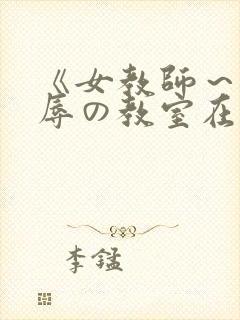《女教师～被淫辱の教室在线观看