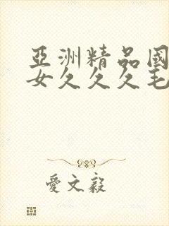 亚洲精品国产熟女久久久毛白内