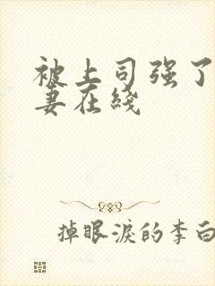 被上司强了的人妻在线