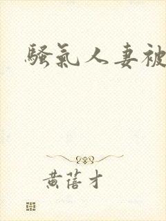 骚气人妻被大汉