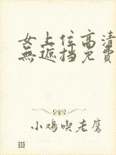女上位高清视频无遮挡免费看在线观看