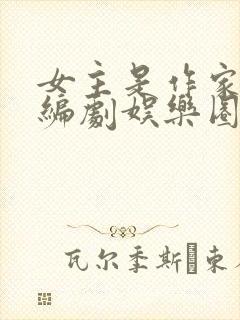 女主是作家也是编剧娱乐圈文
