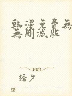 韩漫免费无羞遮无删减版