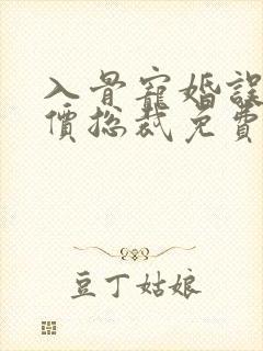 入骨宠婚误惹天价总裁免费阅读