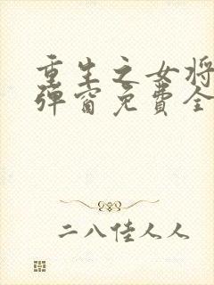 重生之女将星无弹窗免费全文